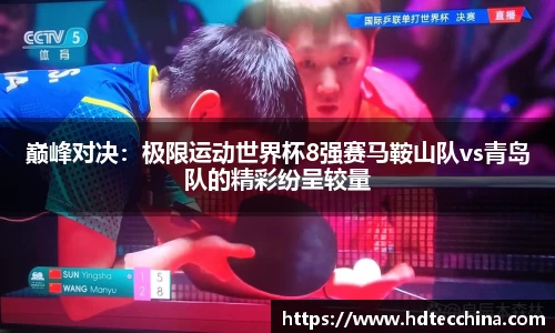巅峰对决：极限运动世界杯8强赛马鞍山队vs青岛队的精彩纷呈较量