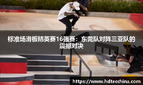 标准场滑板精英赛16强赛：东莞队对阵三亚队的震撼对决