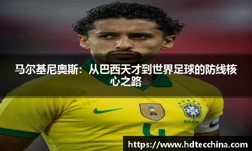 马尔基尼奥斯：从巴西天才到世界足球的防线核心之路